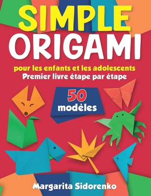 Origami simple pour les enfants et les adolescents: 50 mod?les. Premier livre ?tape par ?tape - Sidorenko, Margarita