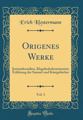 Origenes Werke, Vol. 3: Jeremiahomilien, Klageliederkommentar; Erklrung Der Samuel-Und Knigsbcher (Classic Reprint) - Klostermann, Erich