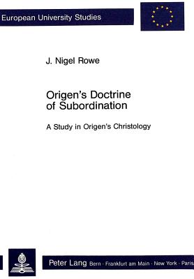 Origen's Doctrine of Subordination: A Study in Origen's Christology - Rowe, J.Nogel