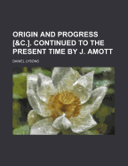 Origin and Progress [&C.]. Continued to the Present Time by J. Amott