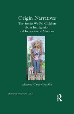 Origin Narratives: The Stories We Tell Children About Immigration and International Adoption - Garcia-Gonzalez, Macarena