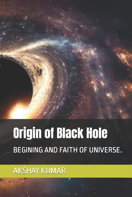Origin of Black Hole: Begining and Faith of Universe. - Kumar, Akshay