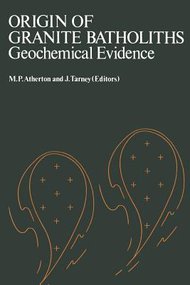 Origin of Granite Batholiths Geochemical Evidence: Based on a Meeting of the Geochemistry Group of the Mineralogical Society - Atherton Tarney(eds)