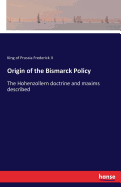 Origin of the Bismarck Policy: The Hohenzollern doctrine and maxims described