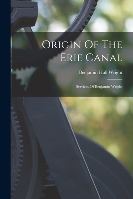 Origin Of The Erie Canal: Services Of Benjamin Wright - Wright, Benjamin Hall