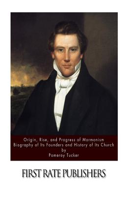 Origin, Rise, and Progress of Mormonism. Biography of Its Founders and History of Its Church - Tucker, Pomeroy