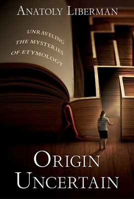 Origin Uncertain: Unraveling the Mysteries of Etymology - Liberman, Anatoly, Professor