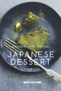 Original and Special Japanese Dessert Cookbook: 100% Original Japanese Desserts to Fall in Love With