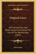 Original Cases: With Dissections and Observations Illustrating the Use of the Stethoscope (1824)