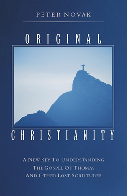 Original Christianity: A New Key to Understanding the Gospel of Thomas and Other Lost Scriptures - Novak, Peter