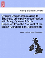 Original Documents Relating to Sheffield, Principally in Connection with Mary, Queen of Scots. Reprinted from the Journal of the British Archaeological Association.