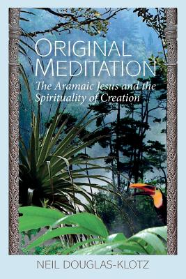 Original Meditation: The Aramaic Jesus and the Spirituality of Creation - Douglas-Klotz, Neil