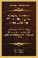 Original Memoirs Written During the Great Civil War: Being the Life of Henry Slingsby, and Memoirs of Captain Hodgson, with Notes, Etc. (1806)