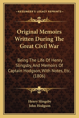 Original Memoirs Written During the Great Civil War: Being the Life of Henry Slingsby, and Memoirs of Captain Hodgson, with Notes, Etc. (1806) - Slingsby, Henry, Sir, and Hodgson, John, Ma