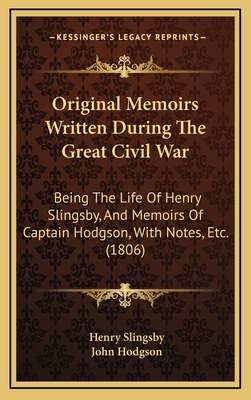 Original Memoirs Written During The Great Civil War: Being The Life Of Henry Slingsby, And Memoirs Of Captain Hodgson, With Notes, Etc. (1806) - Slingsby, Henry, Sir, and Hodgson, John, Ma