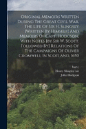 Original Memoirs Written During The Great Civil War, The Life Of Sir H. Slingsby [written By Himself] And Memoirs Of Capt. Hodgson, With Notes [by Sir W. Scott. Followed By] Relations Of The Campaigns Of Oliver Cromwell In Scotland, 1650