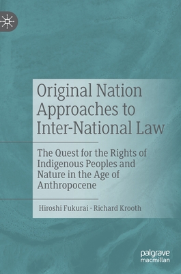 Original Nation Approaches to Inter-National Law: The Quest for the Rights of Indigenous Peoples and Nature in the Age of Anthropocene - Fukurai, Hiroshi, and Krooth, Richard