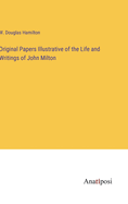 Original Papers Illustrative of the Life and Writings of John Milton