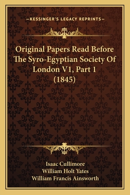 Original Papers Read Before the Syro-Egyptian Society of London V1, Part 1 (1845) - Cullimore, Isaac, and Yates, William Holt, and Ainsworth, William Francis