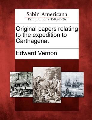 Original Papers Relating to the Expedition to Carthagena. - Vernon, Edward