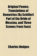 Original Poems: Translations of Demetrius [By Schiller] Part of the Bride of Messina, and Three Scenes from Faust