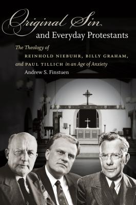 Original Sin and Everyday Protestants: The Theology of Reinhold Niebuhr, Billy Graham, and Paul Tillich in an Age of Anxiety - Finstuen, Andrew S