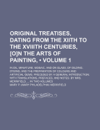 Original Treatises, Dating from the Xiith to the Xviiith Centuries, [O]n the Arts of Painting: In Oil, Miniature, Mosaic, and on Glass; Of Gilding, Dyeing, and the Preparation of Colours and Artificial Gems; Preceded by a General Introduction; With Transl