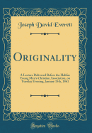 Originality: A Lecture Delivered Before the Halifax Young Men's Christian Association, on Tuesday Evening, January 15th, 1861 (Classic Reprint)