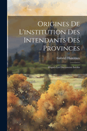 Origines de l'Institution Des Intendants Des Provinces: D'Apr?s Les Documents In?dits