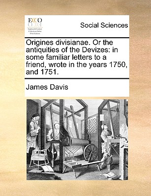 Origines Divisianae or the Antiquities of the Devizes: In Some Familiar Letters to a Friend, Wrote in the Years 1750, and 1751 (1754) - Davis, James