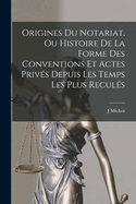 Origines Du Notariat, Ou Histoire de La Forme Des Conventions Et Actes Prives Depuis Les Temps Les Plus Recules