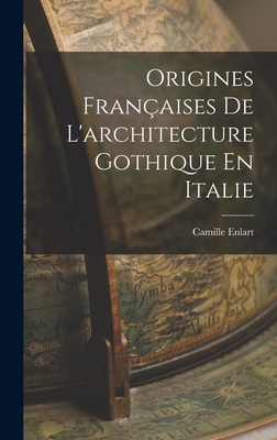 Origines Franaises De L'architecture Gothique En Italie - Enlart, Camille