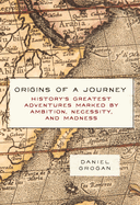 Origins of a Journey: History's Greatest Adventures Marked by Ambition, Necessity, and Madness