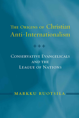 Origins of Christian Anti Internatio PB: Conservative Evangelicals and the League of Nations - Ruotsila, Markku (Contributions by)