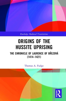 Origins of the Hussite Uprising: The Chronicle of Laurence of B ezov (1414 -1421) - Fudge, Thomas A