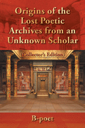 Origins of the Lost Poetic Archives from an Unknown Scholar: (Collector's Edition)