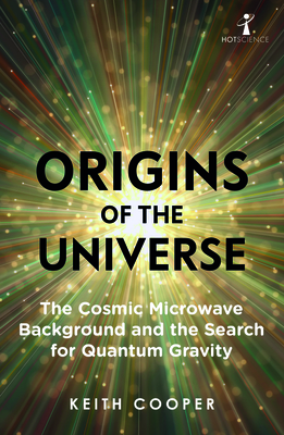 Origins of the Universe: The Cosmic Microwave Background and the Search for Quantum Gravity - Cooper, Keith