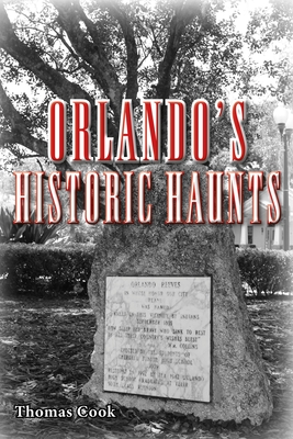 Orlando's Historic Haunts: True Stories of Restless Spirits from the City Beautiful - Cook, Thomas