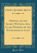 Ormond, or the Secret Witness, And, Clara Howard, or the Enthusiasm of Love (Classic Reprint)