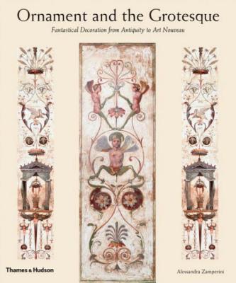 Ornament and the Grotesque: Fantastical Decoration from Antiquity to Art Nouveau - Zamperini, Alessandra