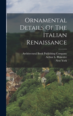 Ornamental Details Of The Italian Renaissance - Blakeslee, Arthur L, and Architectural Book Publishing Company (Creator), and York, New