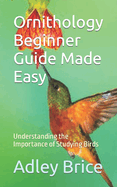 Ornithology Beginner Guide Made Easy: Understanding the Importance of Studying Birds