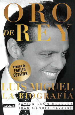 Oro de Rey. Luis Miguel, La Biografa / King's Gold. Luis Miguel, the Biography - Leon Herrera, Javier, and Navarro Salinas, Juan Manuel, and Estefan, Emilio (Prologue by)