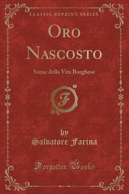 Oro Nascosto: Scene Della Vita Borghese (Classic Reprint) - Farina, Salvatore