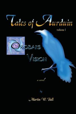 Orobai's Vision: Tales of Aurduin - Ball, Martin W, Dr., PhD