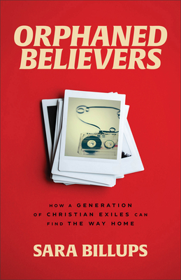 Orphaned Believers: How a Generation of Christian Exiles Can Find the Way Home - Billups, Sara