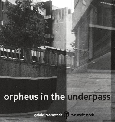 Orpheus in the Underpass - McKessock, Ross, and Rosenstock, Gabriel
