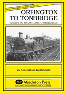 Orpington to Tonbridge: Including the Branch Line to Westerham - Mitchell, Vic, and Smith, Keith