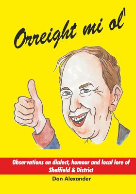 Orreight mi ol': Observations on dialect, humour and local lore of Sheffield & District - Alexander, Don