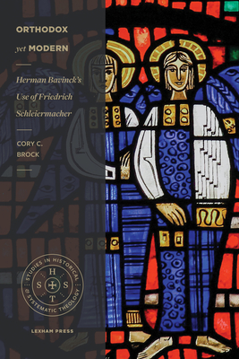 Orthodox Yet Modern: Herman Bavinck's Use of Friedrich Schleiermacher - Brock, Cory C